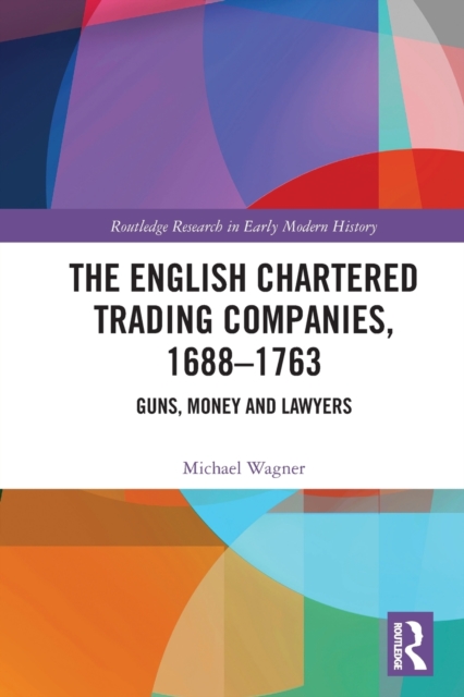 The English Chartered Trading Companies, 1688-1763 : Guns, Money and Lawyers, Paperback / softback Book