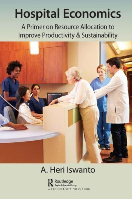 Hospital Economics : A Primer on Resource Allocation to Improve Productivity & Sustainability, Paperback / softback Book