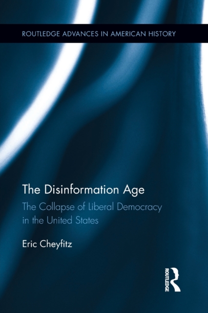The Disinformation Age : The Collapse of Liberal Democracy in the United States, Paperback / softback Book