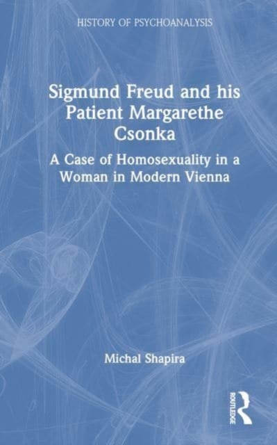 Sigmund Freud and his Patient Margarethe Csonka : A Case of Homosexuality in a Woman in Modern Vienna, Hardback Book