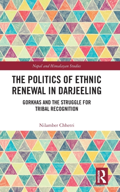 The Politics of Ethnic Renewal in Darjeeling : Gorkhas and the Struggle for Tribal Recognition, Hardback Book