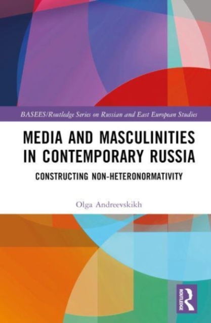 Media and Masculinities in Contemporary Russia : Constructing Non-heteronormativity, Hardback Book