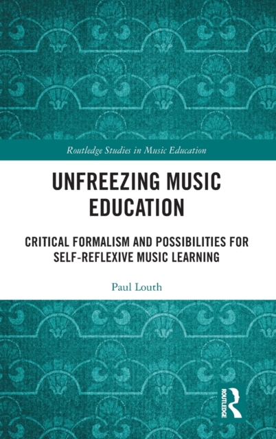 Unfreezing Music Education : Critical Formalism and Possibilities for Self-Reflexive Music Learning, Hardback Book