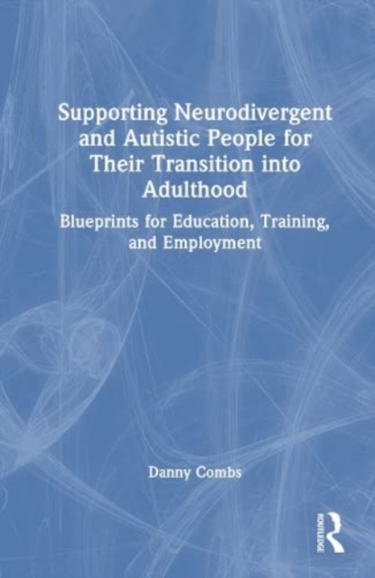 Supporting Neurodivergent and Autistic People for Their Transition into Adulthood : Blueprints for Education, Training, and Employment, Hardback Book