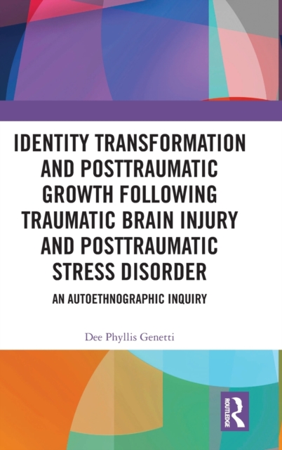 Identity Transformation and Posttraumatic Growth Following Traumatic Brain Injury and Posttraumatic Stress Disorder : An Autoethnographic Inquiry, Hardback Book