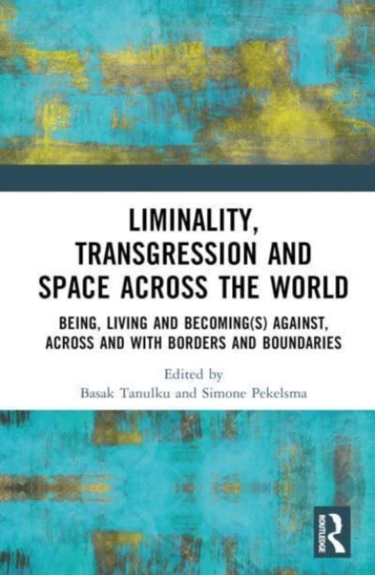 Liminality, Transgression and Space Across the World : Being, Living and Becoming(s) Against, Across and with Borders and Boundaries, Hardback Book