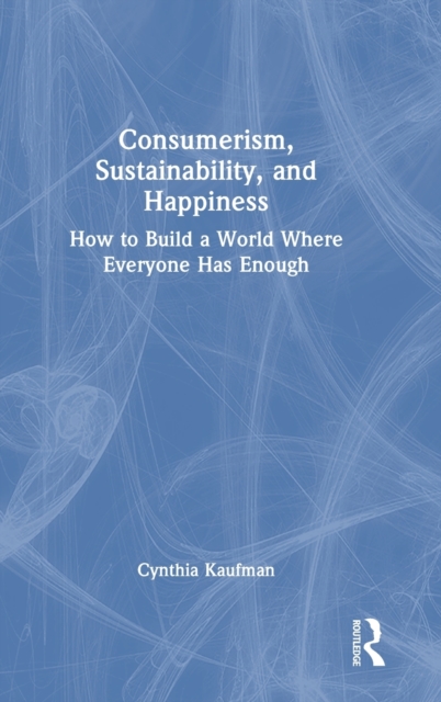 Consumerism, Sustainability, and Happiness : How to Build a World Where Everyone Has Enough, Hardback Book