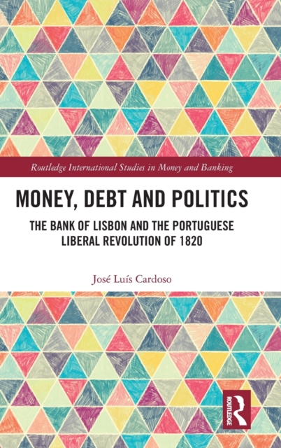 Money, Debt and Politics : The Bank of Lisbon and the Portuguese Liberal Revolution of 1820, Hardback Book
