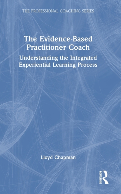 The Evidence-Based Practitioner Coach : Understanding the Integrated Experiential Learning Process, Hardback Book