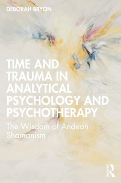 Time and Trauma in Analytical Psychology and Psychotherapy : The Wisdom of Andean Shamanism, Paperback / softback Book