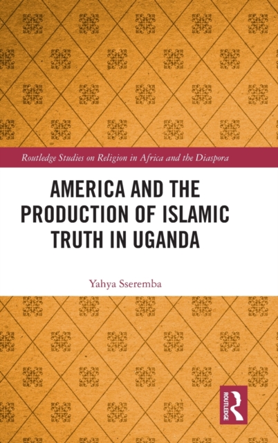 America and the Production of Islamic Truth in Uganda, Hardback Book