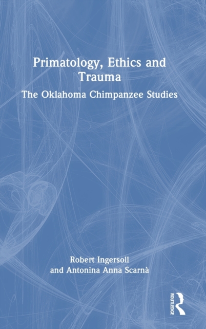 Primatology, Ethics and Trauma : The Oklahoma Chimpanzee Studies, Hardback Book