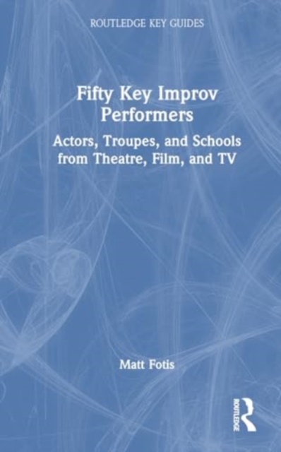 Fifty Key Improv Performers : Actors, Troupes, and Schools from Theatre, Film, and TV, Hardback Book