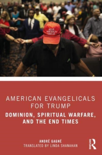American Evangelicals for Trump : Dominion, Spiritual Warfare, and the End Times, Paperback / softback Book