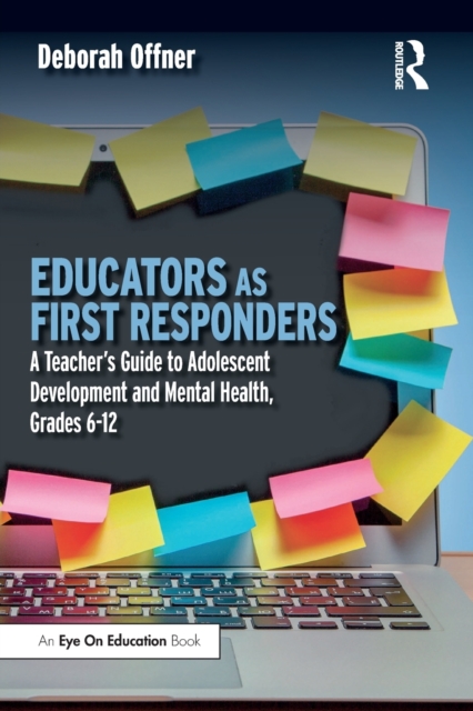 Educators as First Responders : A Teacher’s Guide to Adolescent Development and Mental Health, Grades 6-12, Paperback / softback Book