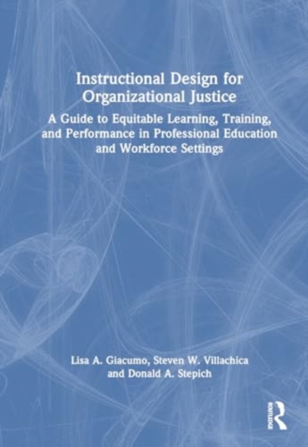 Instructional Design for Organizational Justice : A Guide to Equitable Learning, Training, and Performance in Professional Education and Workforce Settings, Hardback Book