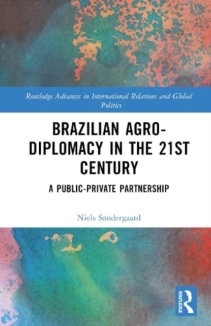 Brazilian Agricultural Diplomacy in the 21st Century : A Public – Private Partnership, Hardback Book