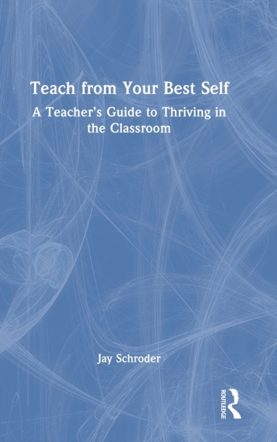 Teach from Your Best Self : A Teacher’s Guide to Thriving in the Classroom, Hardback Book