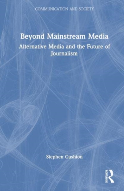 Beyond Mainstream Media : Alternative Media and the Future of Journalism, Hardback Book