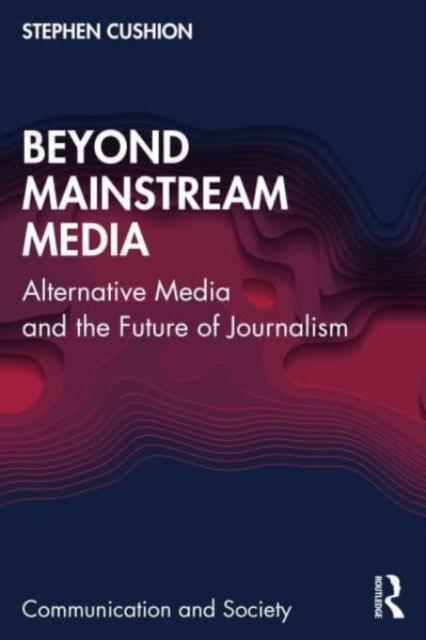 Beyond Mainstream Media : Alternative Media and the Future of Journalism, Paperback / softback Book