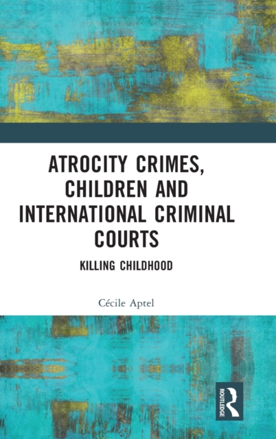 Atrocity Crimes, Children and International Criminal Courts : Killing Childhood, Hardback Book