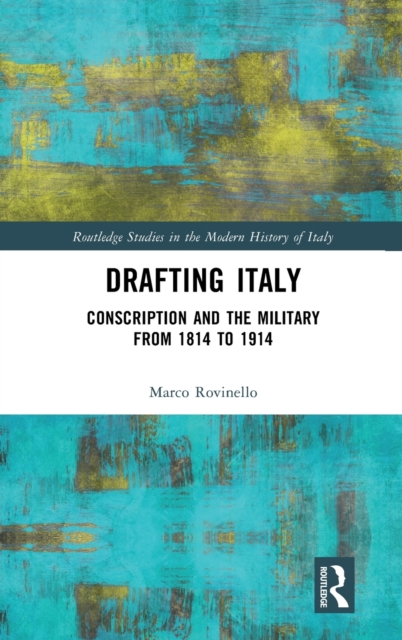Drafting Italy : Conscription and the Military from 1814 to 1914, Hardback Book