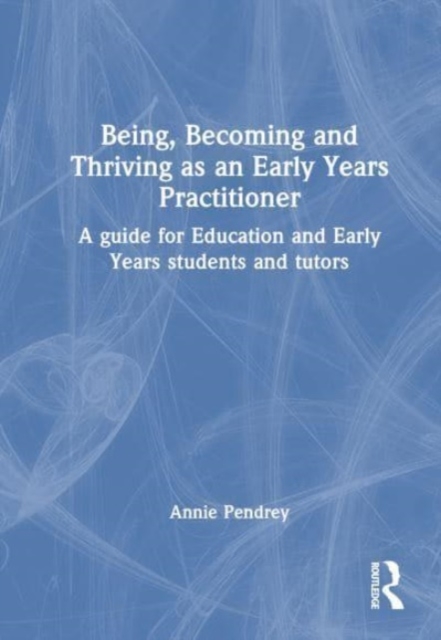 Being, Becoming and Thriving as an Early Years Practitioner : A guide for Education and Early Years students and tutors, Hardback Book