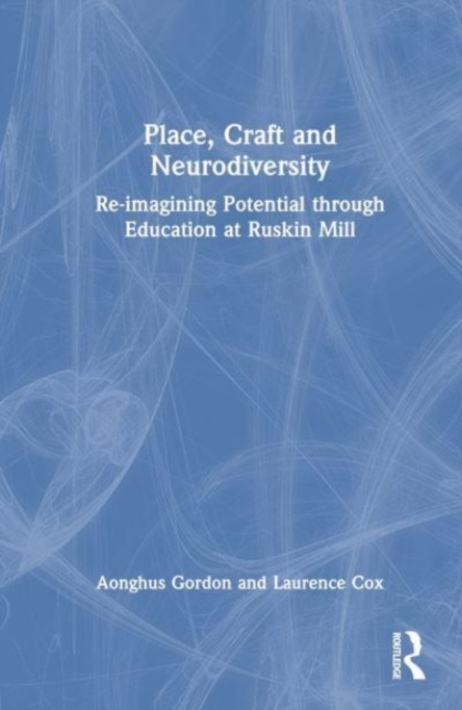 Place, Craft and Neurodiversity : Re-imagining Potential through Education at Ruskin Mill, Hardback Book