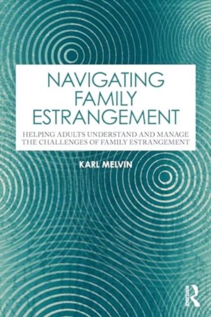 Navigating Family Estrangement : Helping Adults Understand and Manage the Challenges of Family Estrangement, Paperback / softback Book