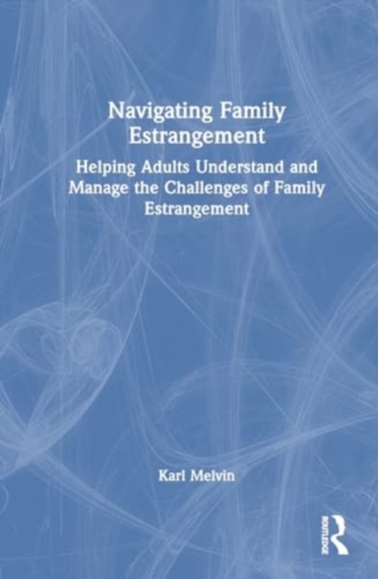 Navigating Family Estrangement : Helping Adults Understand and Manage the Challenges of Family Estrangement, Hardback Book