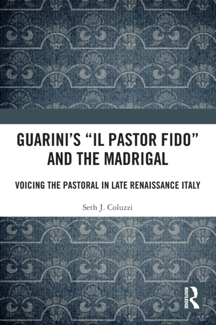 Guarini's 'Il pastor fido' and the Madrigal : Voicing the Pastoral in Late Renaissance Italy, Paperback / softback Book