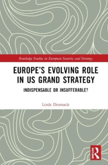 Europe’s Evolving Role in US Grand Strategy : Indispensable or Insufferable?, Hardback Book