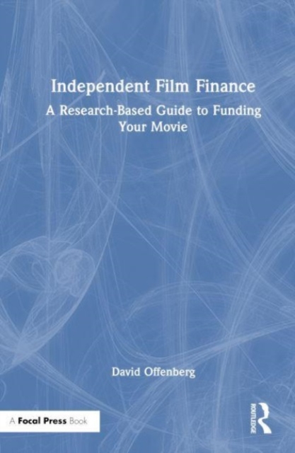 Independent Film Finance : A Research-Based Guide to Funding Your Movie, Hardback Book