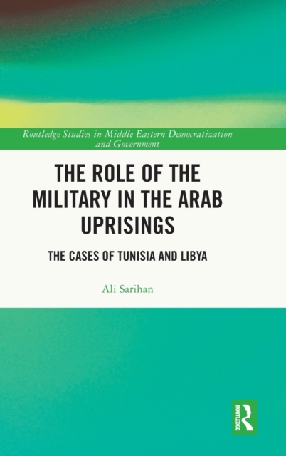 The Role of the Military in the Arab Uprisings : The Cases of Tunisia and Libya, Hardback Book