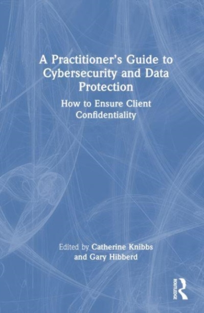A Practitioner’s Guide to Cybersecurity and Data Protection : How to Ensure Client Confidentiality, Hardback Book