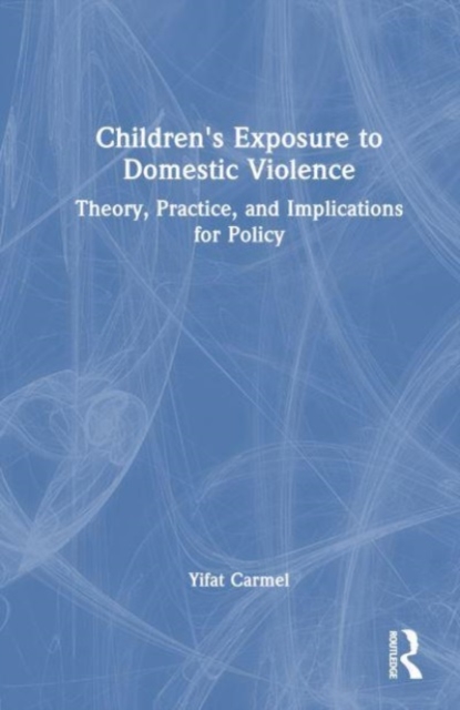 Children's Exposure to Domestic Violence : Theory, Practice, and Implications for Policy, Hardback Book