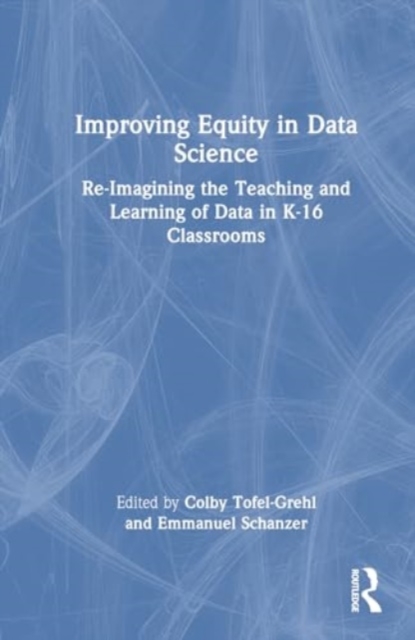 Improving Equity in Data Science : Re-Imagining the Teaching and Learning of Data in K-16 Classrooms, Hardback Book
