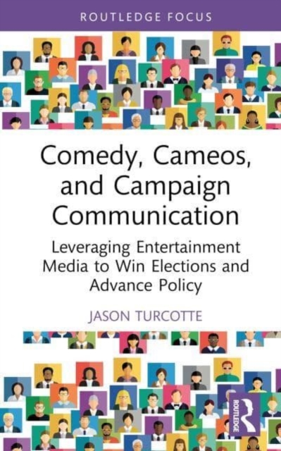 Comedy, Cameos, and Campaign Communication : Leveraging Entertainment Media to Win Elections and Advance Policy, Hardback Book