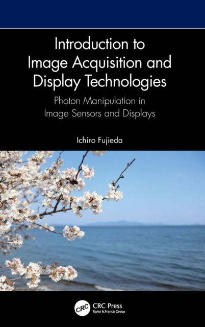 Introduction to Image Acquisition and Display Technologies : Photon manipulation in image sensors and displays, Hardback Book