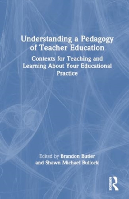 Understanding a Pedagogy of Teacher Education : Contexts for Teaching and Learning About Your Educational Practice, Hardback Book