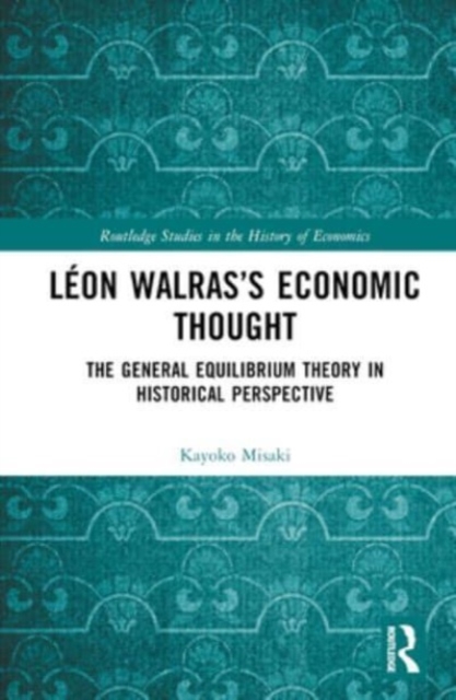 Leon Walras’s Economic Thought : The General Equilibrium Theory in Historical Perspective, Hardback Book