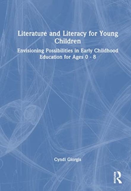 Literature and Literacy for Young Children : Envisioning Possibilities in Early Childhood Education for Ages 0 - 8, Hardback Book