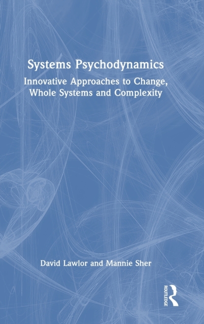 Systems Psychodynamics : Innovative Approaches to Change, Whole Systems and Complexity, Hardback Book