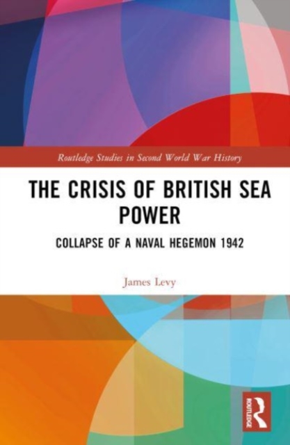 The Crisis of British Sea Power : The Collapse of a Naval Hegemon 1942, Hardback Book