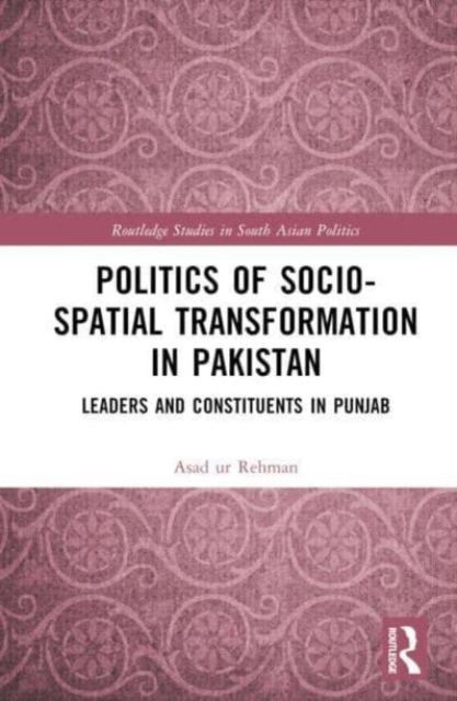 Politics of Socio-Spatial Transformation in Pakistan : Leaders and Constituents in Punjab, Hardback Book