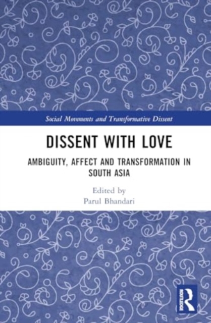 Dissent with Love : Ambiguity, Affect and Transformation in South Asia, Hardback Book