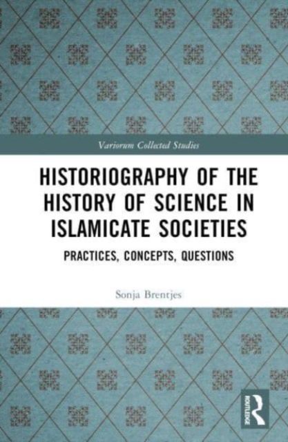 Historiography of the History of Science in Islamicate Societies : Practices, Concepts, Questions, Hardback Book