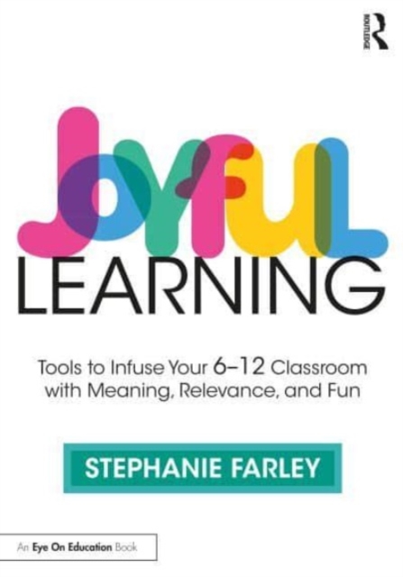 Joyful Learning : Tools to Infuse Your 6-12 Classroom with Meaning, Relevance, and Fun, Paperback / softback Book