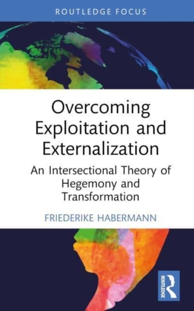 Overcoming Exploitation and Externalisation : An Intersectional Theory of Hegemony and Transformation, Hardback Book