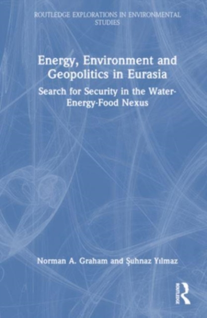 Energy, Environment and Geopolitics in Eurasia : Search for Security in the Water-Energy-Food Nexus, Hardback Book